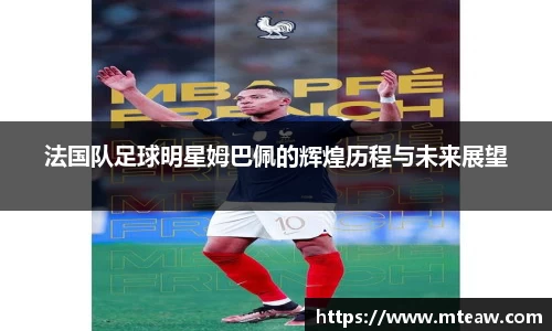 法国队足球明星姆巴佩的辉煌历程与未来展望