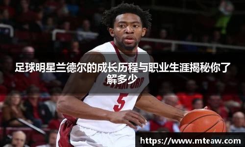 足球明星兰德尔的成长历程与职业生涯揭秘你了解多少